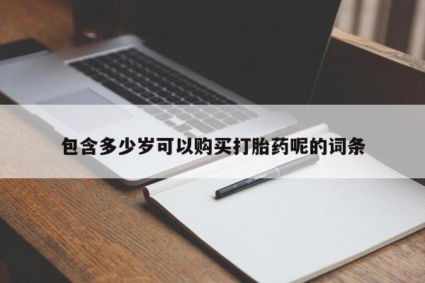米非米索购买联系方式包含多少岁可以购买打胎药呢的词条