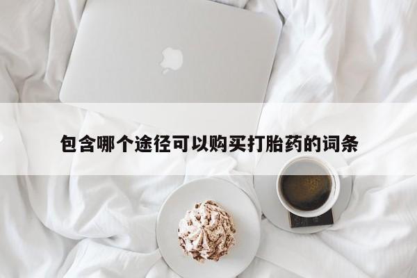 米非米索购买联系方式包含哪个途径可以购买打胎药的词条