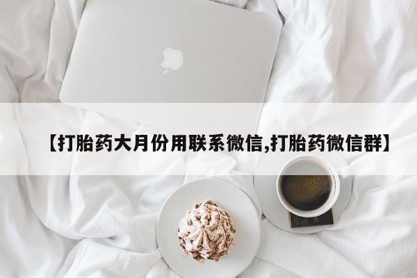 米非米索购买联系方式【打胎药大月份用联系微信,打胎药微信群】