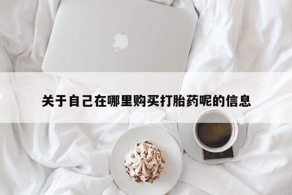 米非米索购买联系方式关于自己在哪里购买打胎药呢的信息