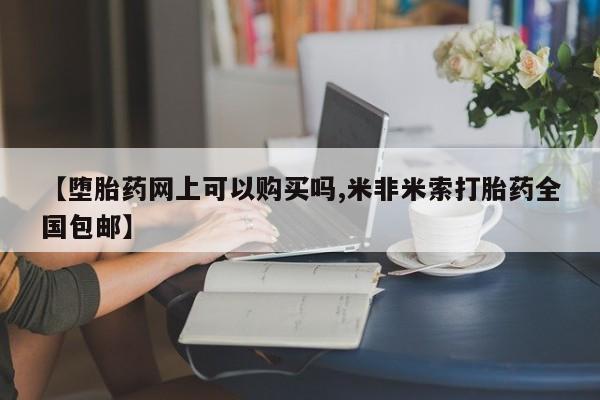 米非米索购买联系方式【堕胎药网上可以购买吗,米非米索打胎药全国包邮】