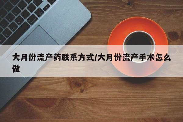 米非米索购买联系方式大月份流产药联系方式/大月份流产手术怎么做
