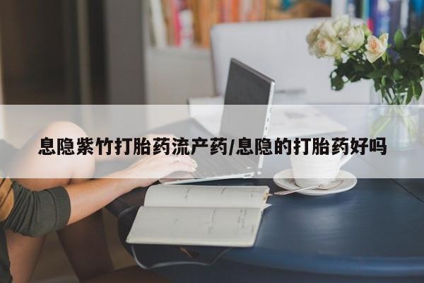 米非米索购买联系方式息隐紫竹打胎药流产药/息隐的打胎药好吗