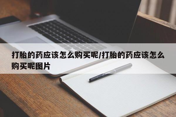 米非米索购买联系方式打胎的药应该怎么购买呢/打胎的药应该怎么购买呢图片
