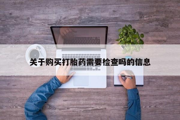 米非米索购买联系方式关于购买打胎药需要检查吗的信息