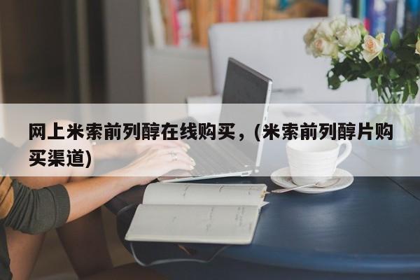 米非米索购买联系方式网上米索前列醇在线购买，(米索前列醇片购买渠道)