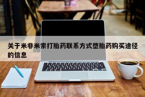 米非米索购买联系方式关于米非米索打胎药联系方式堕胎药购买途径的信息
