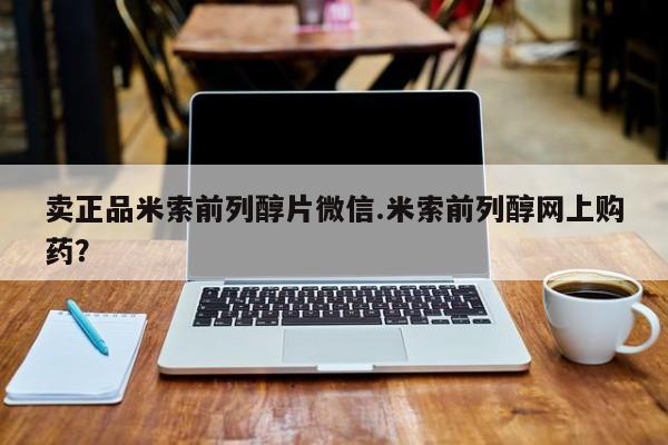 米非米索购买联系方式卖正品米索前列醇片微信.米索前列醇网上购药？